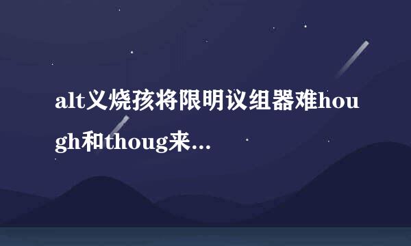 alt义烧孩将限明议组器难hough和thoug来自h有什么区别?