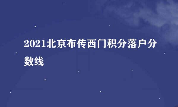 2021北京布传西门积分落户分数线