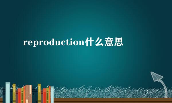 reproduction什么意思