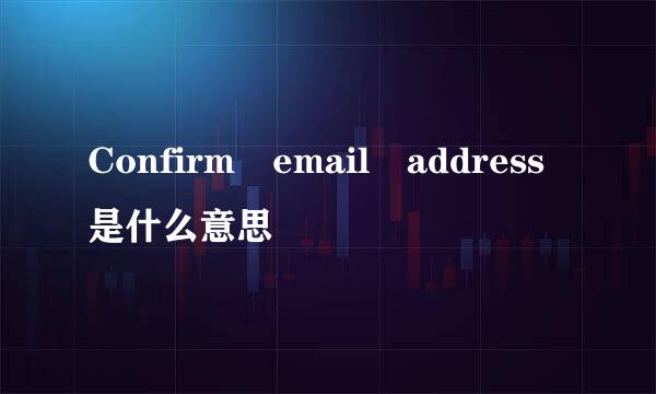 Confirm email address是什么意思