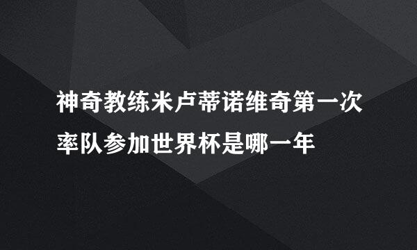 神奇教练米卢蒂诺维奇第一次率队参加世界杯是哪一年