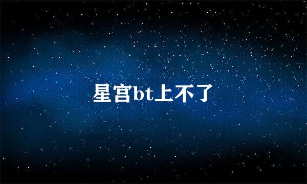 星宫bt上不了