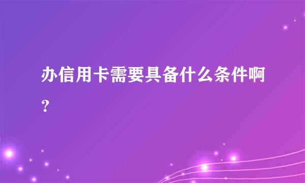 办信用卡需要具备什么条件啊？