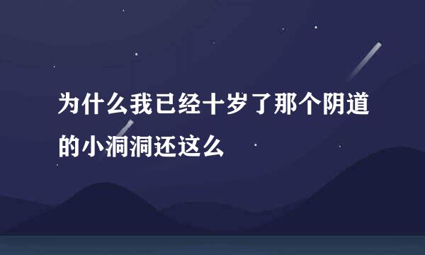 为什么我已经十岁了那个阴道的小洞洞还这么