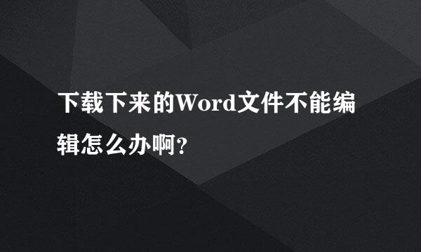 下载下来的Word文件不能编辑怎么办啊？