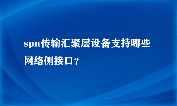 spn传输汇聚层设备支持哪些网络侧接口？