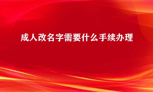 成人改名字需要什么手续办理