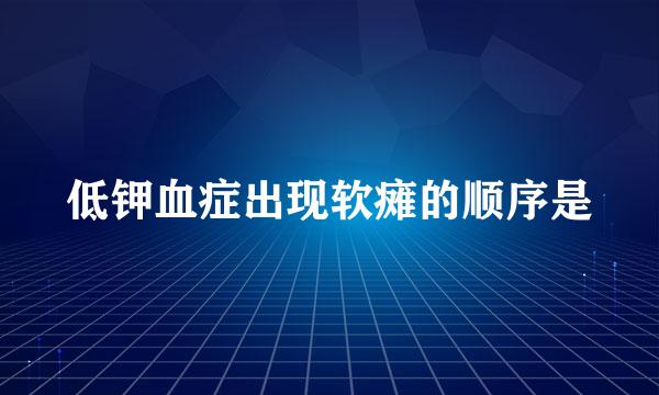 低钾血症出现软瘫的顺序是