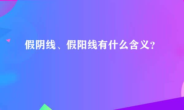 假阴线、假阳线有什么含义？