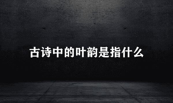 古诗中的叶韵是指什么