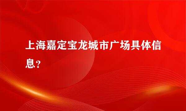 上海嘉定宝龙城市广场具体信息？