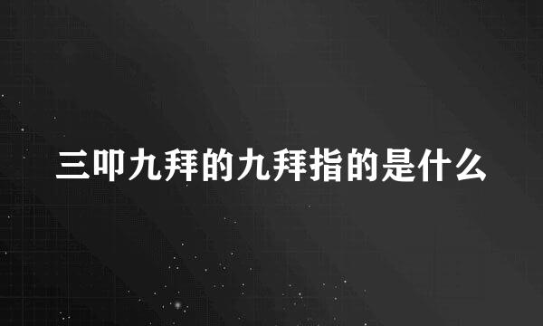 三叩九拜的九拜指的是什么