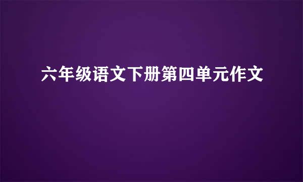 六年级语文下册第四单元作文