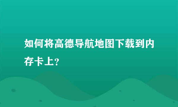 如何将高德导航地图下载到内存卡上？