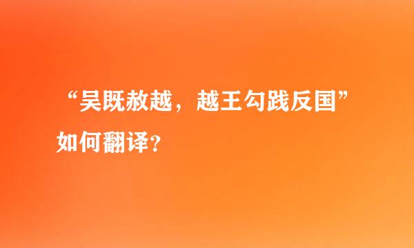 “吴既赦越，越王勾践反国”如何翻译？