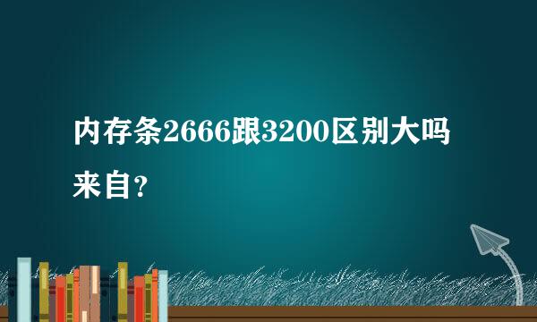 内存条2666跟3200区别大吗来自？