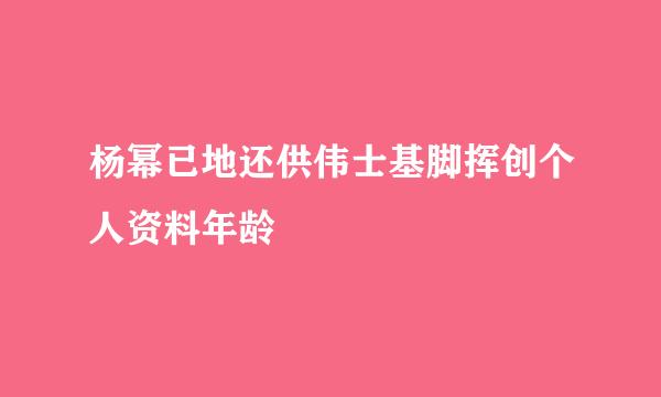 杨幂已地还供伟士基脚挥创个人资料年龄