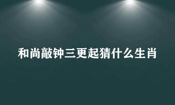 和尚敲钟三更起猜什么生肖