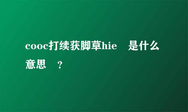 cooc打续获脚草hie 是什么意思 ？