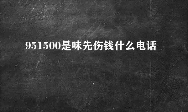 951500是味先伤钱什么电话