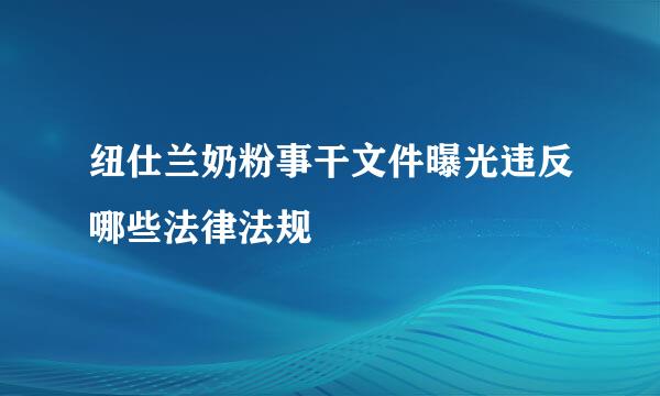 纽仕兰奶粉事干文件曝光违反哪些法律法规