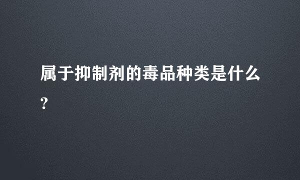 属于抑制剂的毒品种类是什么?