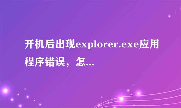 开机后出现explorer.exe应用程序错误，怎么解决?