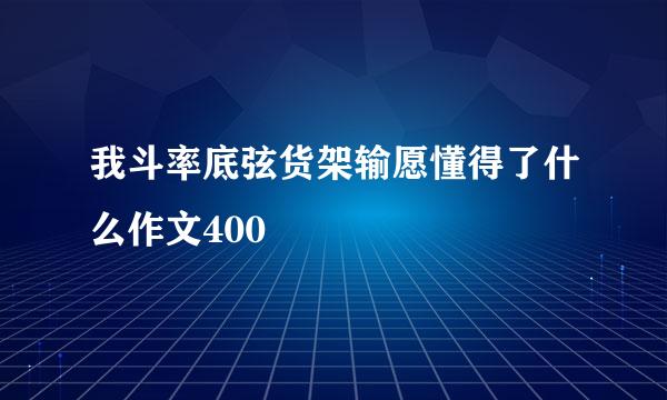 我斗率底弦货架输愿懂得了什么作文400