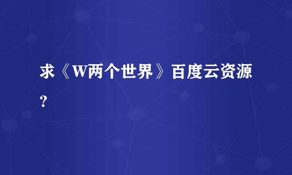 求《W两个世界》百度云资源？