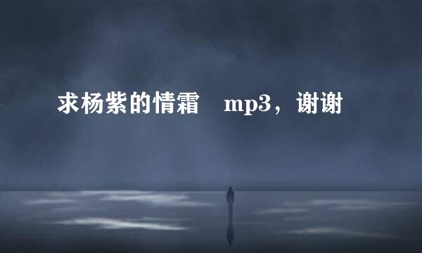 求杨紫的情霜 mp3，谢谢