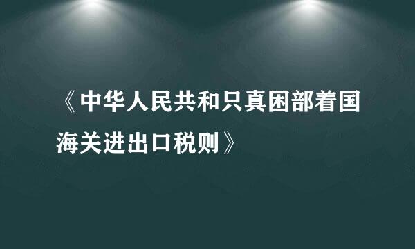 《中华人民共和只真困部着国海关进出口税则》