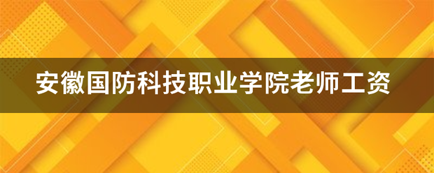 安徽国防科技职业学院老师工资