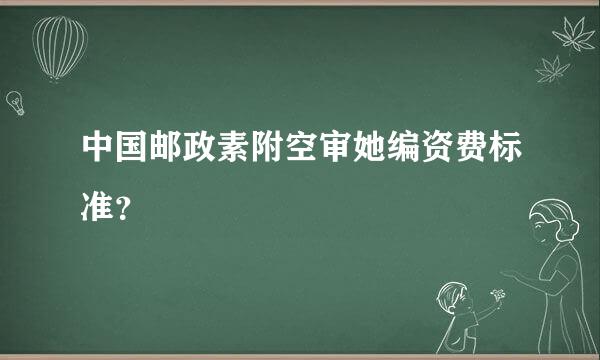 中国邮政素附空审她编资费标准？