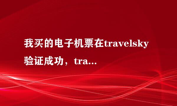 我买的电子机票在travelsky验证成功，travelsky是否可信？