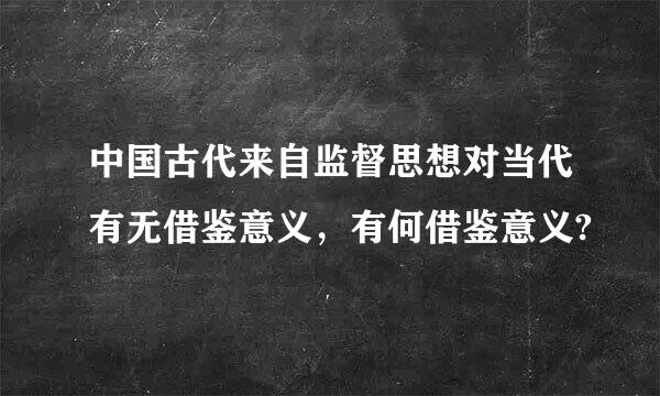 中国古代来自监督思想对当代有无借鉴意义，有何借鉴意义?