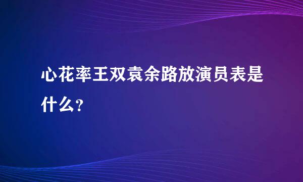 心花率王双袁余路放演员表是什么？