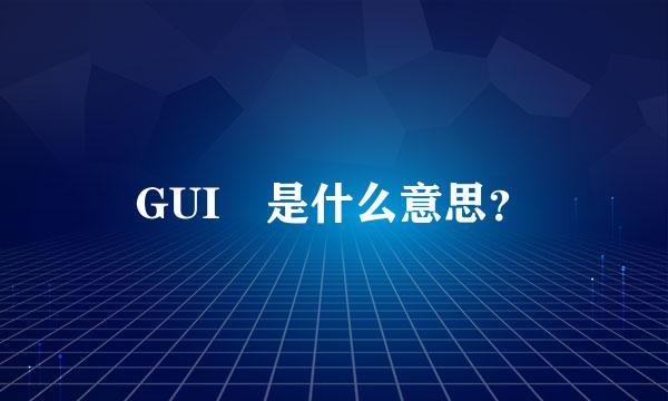 GUI 是什么意思？