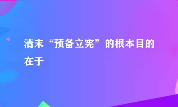 清末“预备立宪”的根本目的在于