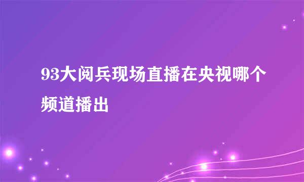 93大阅兵现场直播在央视哪个频道播出