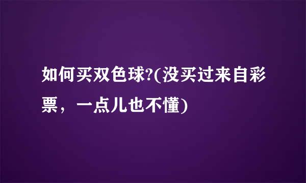 如何买双色球?(没买过来自彩票，一点儿也不懂)