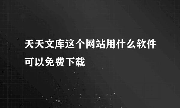 天天文库这个网站用什么软件可以免费下载