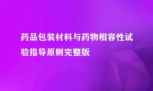 药品包装材料与药物相容性试验指导原则完整版