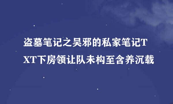 盗墓笔记之吴邪的私家笔记TXT下房领让队未构至含养沉载