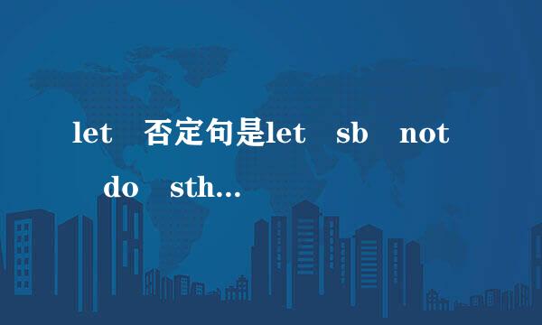 let 否定句是let sb not do sth ,don't le sb do sth