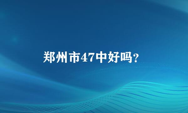 郑州市47中好吗？