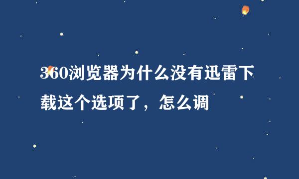 360浏览器为什么没有迅雷下载这个选项了，怎么调