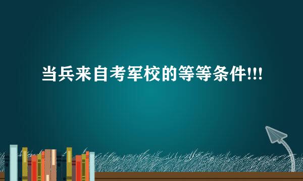 当兵来自考军校的等等条件!!!