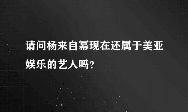 请问杨来自幂现在还属于美亚娱乐的艺人吗？