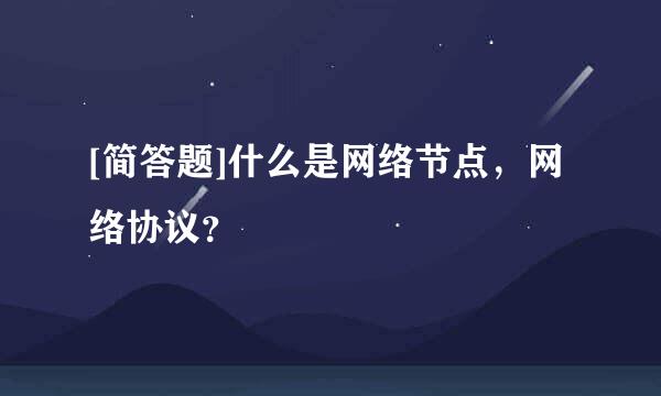 [简答题]什么是网络节点，网络协议？