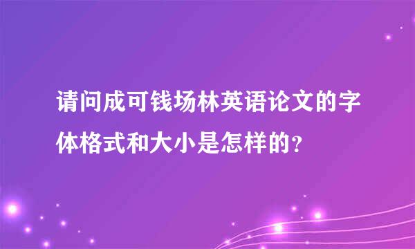 请问成可钱场林英语论文的字体格式和大小是怎样的？